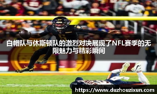 白帽队与休斯顿队的激烈对决展现了NFL赛季的无限魅力与精彩瞬间