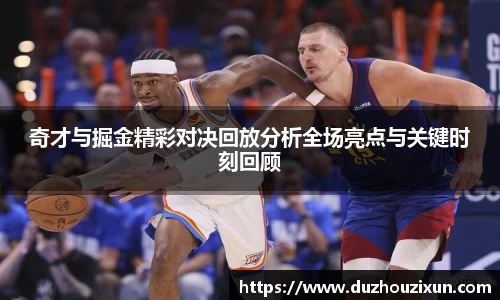 奇才与掘金精彩对决回放分析全场亮点与关键时刻回顾