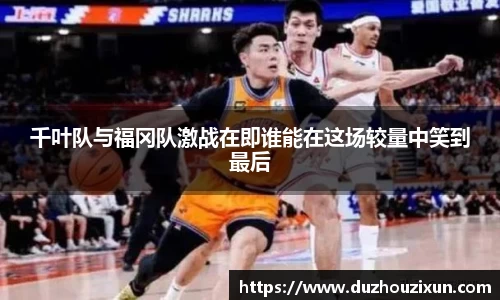 千叶队与福冈队激战在即谁能在这场较量中笑到最后