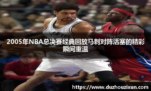 2005年NBA总决赛经典回放马刺对阵活塞的精彩瞬间重温
